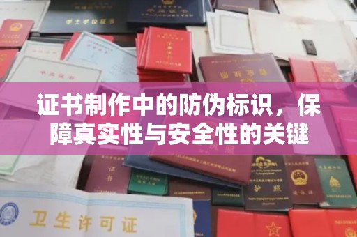 志丹证书制作中的防伪标识，保障真实性与安全性的关键