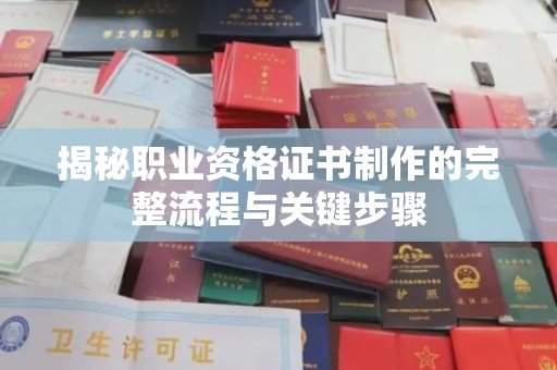 西市揭秘职业资格证书制作的完整流程与关键步骤