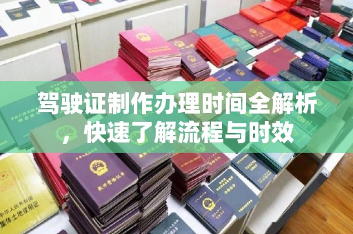 绛县驾驶证制作办理时间全解析，快速了解流程与时效
