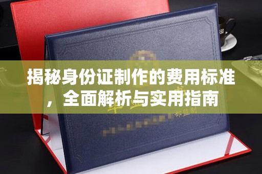广德揭秘身份证制作的费用标准，全面解析与实用指南